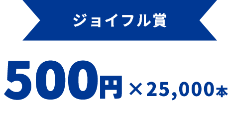 ジョイフル賞　500円×25000本